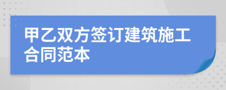 甲乙双方签订建筑施工合同范本