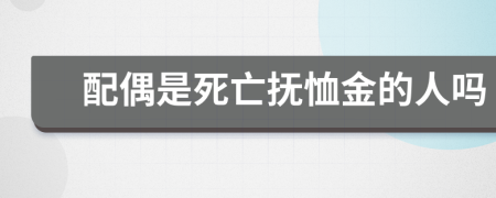 配偶是死亡抚恤金的人吗