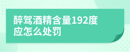 醉驾酒精含量192度应怎么处罚