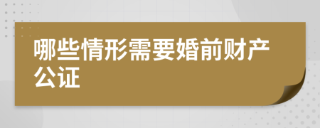 哪些情形需要婚前财产公证