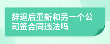 辞退后重新和另一个公司签合同违法吗