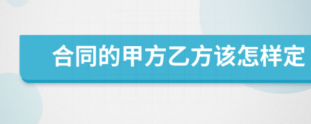 合同的甲方乙方该怎样定