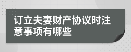 订立夫妻财产协议时注意事项有哪些