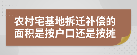 农村宅基地拆迁补偿的面积是按户口还是按摊