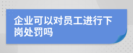 企业可以对员工进行下岗处罚吗