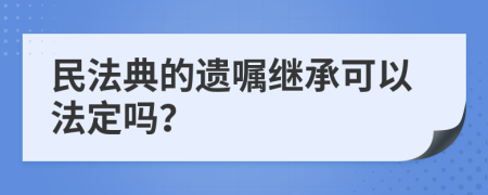 民法典的遗嘱继承可以法定吗？