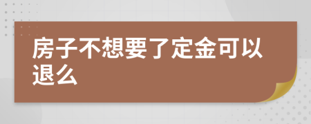 房子不想要了定金可以退么