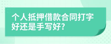 个人抵押借款合同打字好还是手写好?