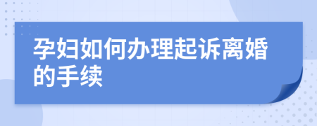 孕妇如何办理起诉离婚的手续