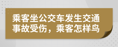 乘客坐公交车发生交通事故受伤，乘客怎样鸟
