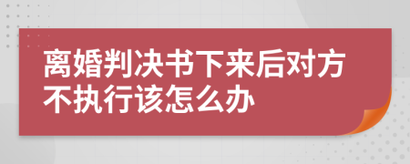 离婚判决书下来后对方不执行该怎么办