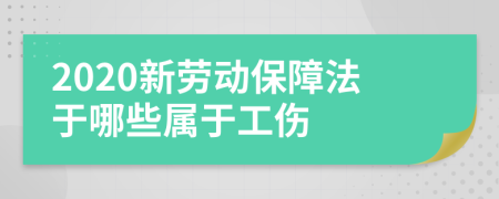 2020新劳动保障法于哪些属于工伤