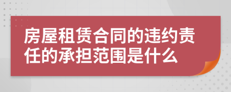 房屋租赁合同的违约责任的承担范围是什么