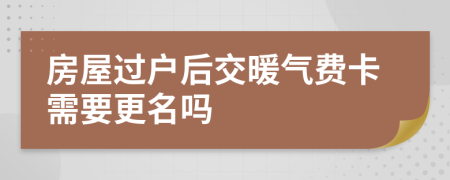 房屋过户后交暖气费卡需要更名吗