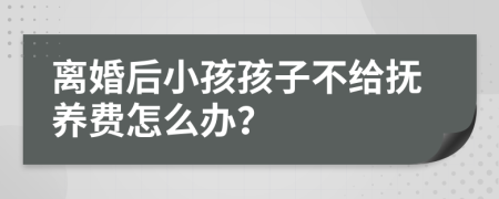 离婚后小孩孩子不给抚养费怎么办？