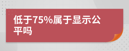 低于75%属于显示公平吗