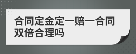 合同定金定一赔一合同双倍合理吗