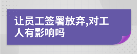 让员工签署放弃,对工人有影响吗