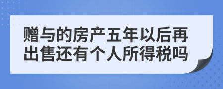 赠与的房产五年以后再出售还有个人所得税吗