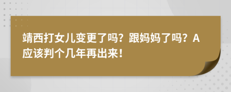 靖西打女儿变更了吗？跟妈妈了吗？A应该判个几年再出来！