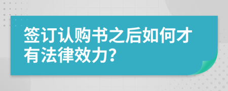 签订认购书之后如何才有法律效力？