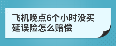 飞机晚点6个小时没买延误险怎么赔偿