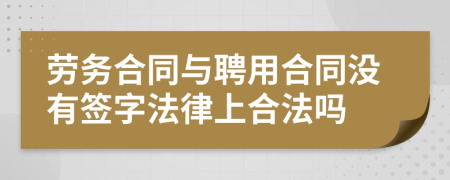 劳务合同与聘用合同没有签字法律上合法吗