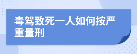 毒驾致死一人如何按严重量刑