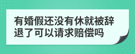 有婚假还没有休就被辞退了可以请求赔偿吗