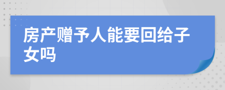 房产赠予人能要回给子女吗