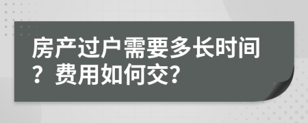 房产过户需要多长时间？费用如何交？