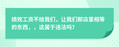 绩效工资不给我们，让我们那店里相等的东西，，这属于违法吗？