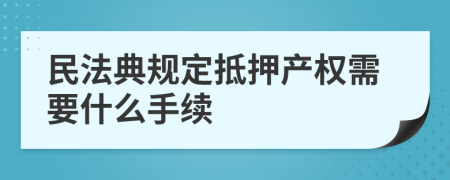 民法典规定抵押产权需要什么手续