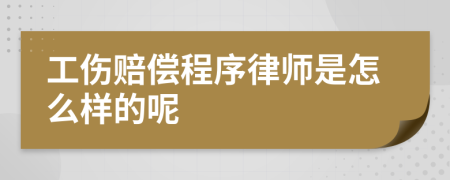 工伤赔偿程序律师是怎么样的呢