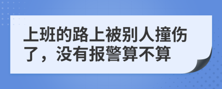 上班的路上被别人撞伤了，没有报警算不算