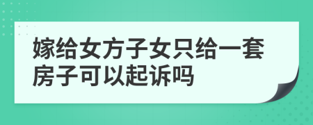 嫁给女方子女只给一套房子可以起诉吗