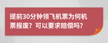 提前30分钟领飞机票为何机票报废？可以要求赔偿吗？