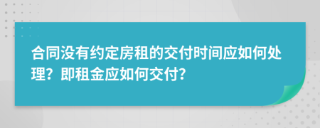 合同没有约定房租的交付时间应如何处理？即租金应如何交付？