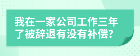 我在一家公司工作三年了被辞退有没有补偿？