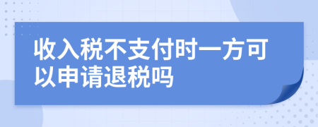 收入税不支付时一方可以申请退税吗