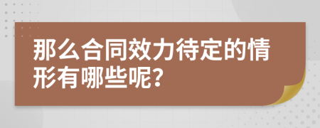 那么合同效力待定的情形有哪些呢？