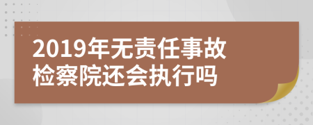 2019年无责任事故检察院还会执行吗