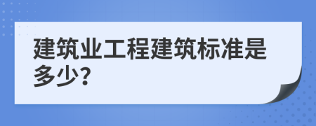 建筑业工程建筑标准是多少？