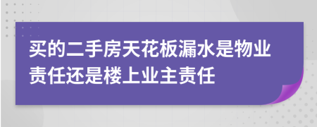 买的二手房天花板漏水是物业责任还是楼上业主责任