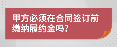 甲方必须在合同签订前缴纳履约金吗？