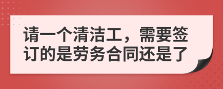 请一个清洁工，需要签订的是劳务合同还是了