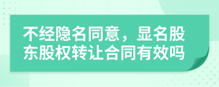 不经隐名同意，显名股东股权转让合同有效吗