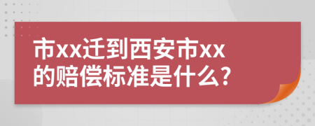 市xx迁到西安市xx的赔偿标准是什么?