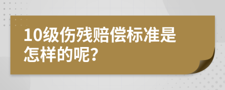 10级伤残赔偿标准是怎样的呢？