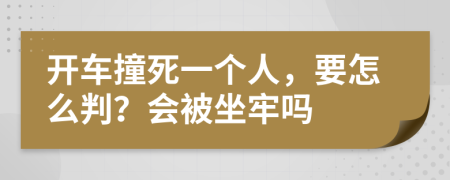 开车撞死一个人，要怎么判？会被坐牢吗